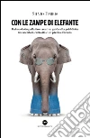 Con le zampe di elefante. Dal marketing alla fase creativa. Guida alla pubblicità tra aneddoti, cusiosità e un pizzico d'ironia libro