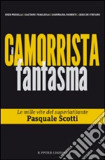 Il camorrista fantasma. Le mille vite del superlatitante Pasquale Scotti libro