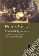 I dubbi di Ippocrate. Storie di malati illustri e di epocali malattie libro