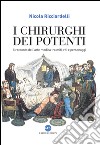 I chirurghi dei potenti. Il racconto dell'arte medica tra miti, riti e personaggi libro di Ricciardelli Nicola