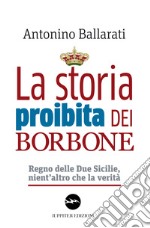 La storia proibita dei Borbone. Regno delle Due Sicilie, nient'altro che la verità