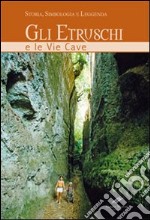 Gli etruschi e le vie cave. Storia, simbologia e leggenda. Ediz. illustrata