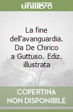 La fine dell'avanguardia. Da De Chirico a Guttuso. Ediz. illustrata libro