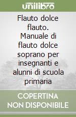 Flauto dolce flauto. Manuale di flauto dolce soprano per insegnanti e alunni di scuola primaria libro