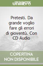 Pretesti. Da grande voglio fare gli errori di gioventù. Con CD Audio libro