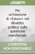 Per un'iniezione di «futuro» nel dibattito politico sulla questione meridionale libro