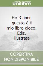 Ho 3 anni: questo è il mio libro gioco. Ediz. illustrata libro