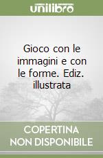 Gioco con le immagini e con le forme. Ediz. illustrata libro