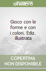 Gioco con le forme e con i colori. Ediz. illustrata libro