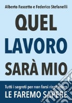 Quel lavoro sarà mio. Tutti i segreti per non farsi rispondere le faremo sapere libro