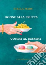 Donne alla frutta, uomini al dessert libro