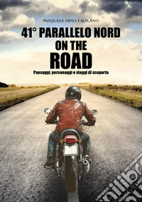 41° parallelo Nord on the road. Paesaggi, personaggi e viaggi di scoperta libro