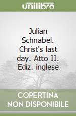 Julian Schnabel. Christ's last day. Atto II. Ediz. inglese