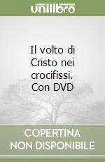 Il volto di Cristo nei crocifissi. Con DVD libro