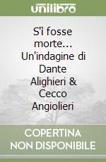 S'ì fosse morte... Un'indagine di Dante Alighieri & Cecco Angiolieri libro