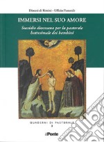 Immersi nel suo amore. Sussidio diocesano per la pastorale battesimale dei bambini libro