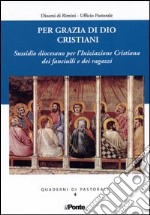 Per grazia di Dio cristiani. Sussidio diocesano per l'iniziazione cristiana dei fanciulli e dei ragazzi libro