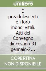 I preadolescenti e i loro mondi vitali. Atti del Convegno diocesano 31 gennaio-2 febbraio 2013