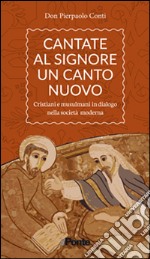 Cantate al Signore un canto nuovo. Cristiani e musulmani in dialogo nella società moderna libro