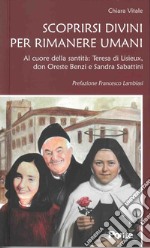 Scoprirsi divini per rimanere umani. Al cuore della santità: Teresa di Lisieux, don Oreste Benzi e Sandra Sabattini libro