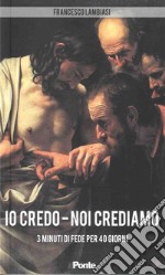 Io credo-Noi crediamo. 3 minuti di fede per 40 giorni libro