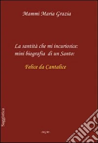 La santità che mi incuriosisce. Minibiografia di un santo: Felice da Cantalice libro