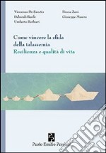 Come vincere la sfida della talassemia. Resilienza e qualità di vita libro