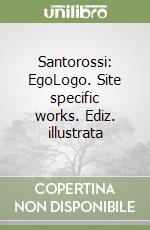 Santorossi: EgoLogo. Site specific works. Ediz. illustrata