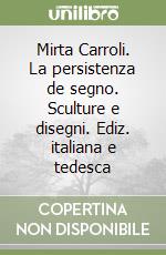 Mirta Carroli. La persistenza de segno. Sculture e disegni. Ediz. italiana e tedesca