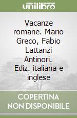 Vacanze romane. Mario Greco, Fabio Lattanzi Antinori. Ediz. italiana e inglese libro