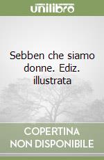 Sebben che siamo donne. Ediz. illustrata libro