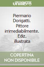 Piermario Dorigatti. Pittore irrimediabilmente. Ediz. illustrata libro