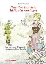 Il destino fuorviato-Addio alla montagna. Due racconti illustrati... ricordando sant'Orsola