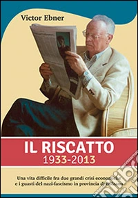 Il riscatto 1933-2013. Una vita difficile fra due grandi guerre crisi economiche e i guasti del nazi-fascismo in provincia di Bolzano libro