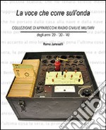 La voce che corre sull'onda. Collezione di apparecchi radio civili e militari libro