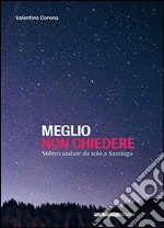 Meglio non chiedere. Volevo andare da solo a Santiago libro