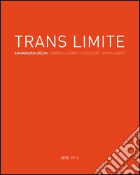 Trans limite. Annamaria Gelmi, Erika Inger, Nepo-Stieldorf. Ediz. illustrata libro