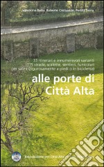 Alle porte della città alta. 33 itinerari e innumerevoli varianti 115 strade, scalette, sentieri, funicolari per salire (rigorosamente a piedi o in bicicletta) libro