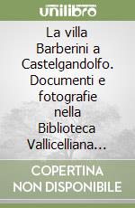 La villa Barberini a Castelgandolfo. Documenti e fotografie nella Biblioteca Vallicelliana e in altre istituzioni romane libro