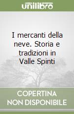 I mercanti della neve. Storia e tradizioni in Valle Spinti libro