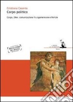 Corpo politico. Corpo, Dike, comunicazione fra Agamennone e Pericle libro