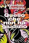 Quello che non ha giudizio libro di Demelas Valentina