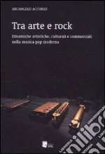 Tra arte e rock. Dinamiche artistiche, culturali e commerciali nella musica pop moderna libro