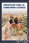 Innovare con la consumer science. Il mercato di riferimento, sviluppare o imitare? Miti e leggende libro