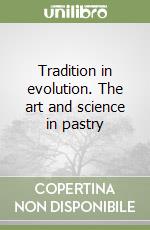 Tradition in evolution. The art and science in pastry libro