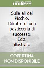 Sulle ali del Picchio. Ritratto di una pasticceria di successo. Ediz. illustrata libro