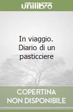 In viaggio. Diario di un pasticciere libro