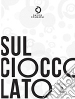 Sul cioccolato. Ediz. illustrata libro