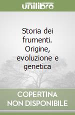 Storia dei frumenti. Origine, evoluzione e genetica libro