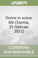 Donne in scena. Atti (Isernia, 25 febbraio 2011) libro